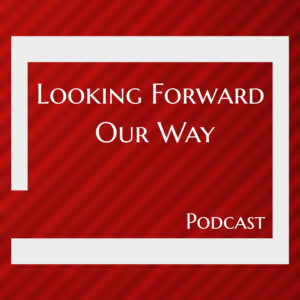 Looking Forward Our Way Podcast